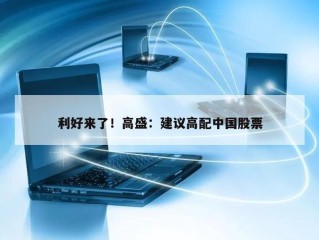 利好来了！高盛：建议高配中国股票