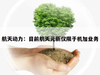 航天动力：目前航天元新仅限于机加业务