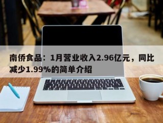 南侨食品：1月营业收入2.96亿元，同比减少1.99%的简单介绍