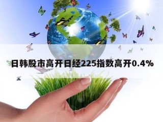 日韩股市高开日经225指数高开0.4%