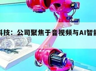 会畅科技：公司聚焦于音视频与AI智能交互领域