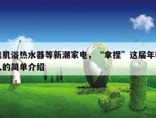 美肌浴热水器等新潮家电，“拿捏”这届年轻人的简单介绍